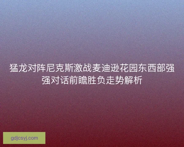 猛龙对阵尼克斯激战麦迪逊花园东西部强强对话前瞻胜负走势解析