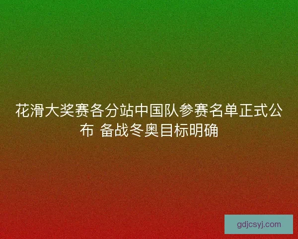 花滑大奖赛各分站中国队参赛名单正式公布 备战冬奥目标明确