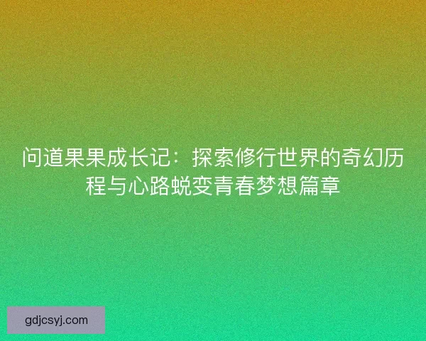 问道果果成长记：探索修行世界的奇幻历程与心路蜕变青春梦想篇章